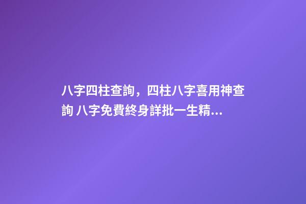八字四柱查詢，四柱八字喜用神查詢 八字免費終身詳批一生精準，解讀命盤（詳解）-第1張-觀點-玄機派